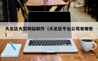 偃师大足区大型网站制作（大足区平台公司有哪些）