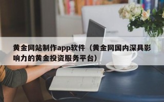 偃师黄金网站制作app软件（黄金网国内深具影响力的黄金投资服务平台）