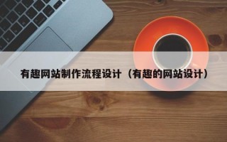偃师有趣网站制作流程设计（有趣的网站设计）