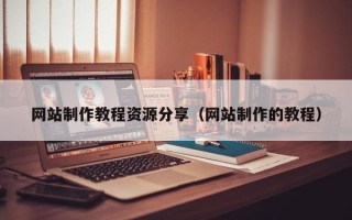 偃师网站制作教程资源分享（网站制作的教程）