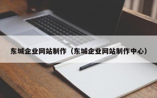 偃师东城企业网站制作（东城企业网站制作中心）