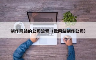 偃师制作网站的公司流程（做网站制作公司）