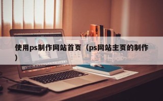 偃师使用ps制作网站首页（ps网站主页的制作）