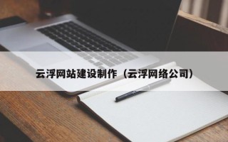 偃师云浮网站建设制作（云浮网络公司）